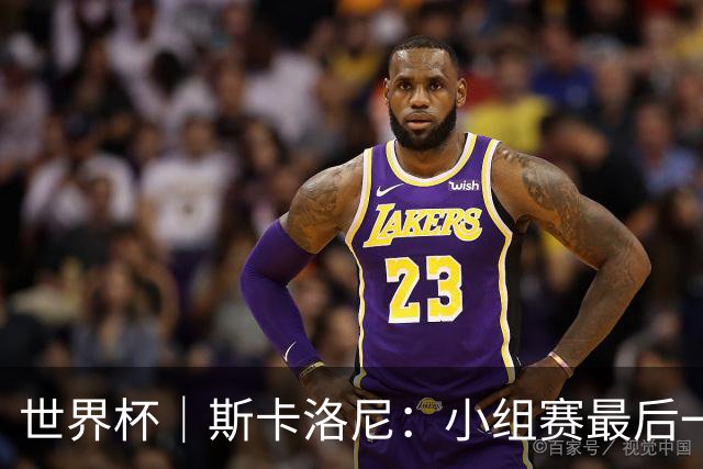 世界杯｜斯卡洛尼：小组赛最后一战梅西不会首发
