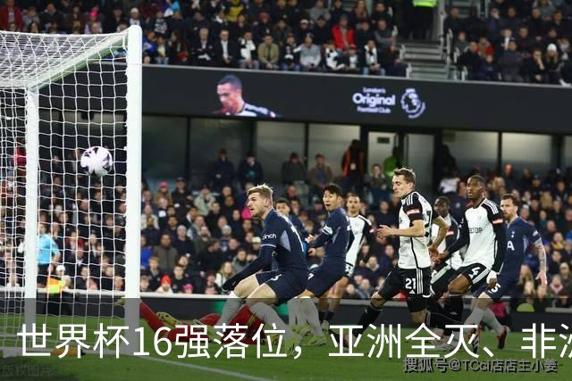 世界杯16强落位，亚洲全灭、非洲队锐减，多场重磅对决来袭