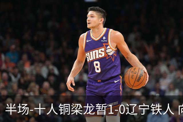 半场-十人铜梁龙暂1-0辽宁铁人 向余望破门 恩加德乌被断+染红