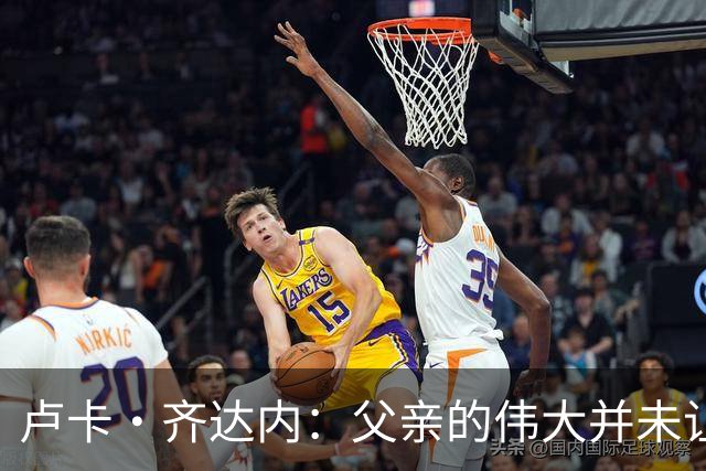 卢卡·齐达内：父亲的伟大并未让我有很大压力，我走出了自己的路