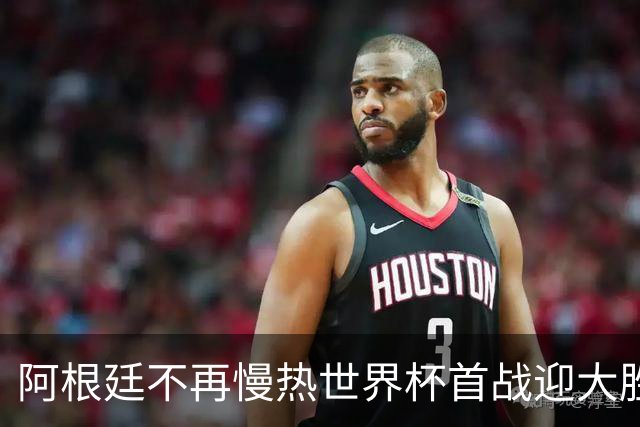 阿根廷不再慢热世界杯首战迎大胜 打破魔咒开启卫冕之旅