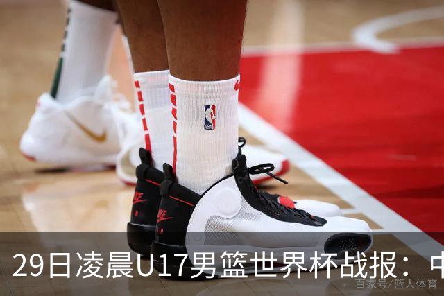 29日凌晨U17男篮世界杯战报：中国男篮跌至第三，亚洲队惨遭三连败